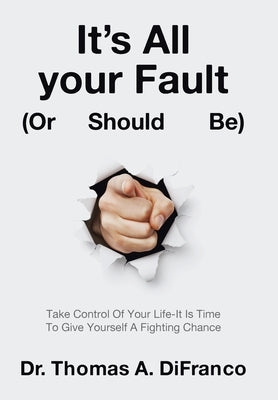 It's All your Fault (Or Should Be): Take Control Of Your Life-It Is Time To Give Yourself A Fighting Chance by Difranco, Thomas A.