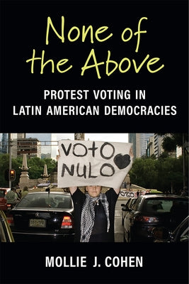 None of the Above: Protest Voting in Latin American Democracies by Cohen, Mollie J.