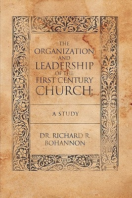 The Organization and Leadership of the First Century Church: A Study by Bohannon, Richard R.