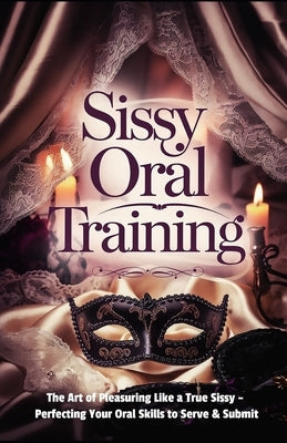 Sissy Oral Training: The Art of Pleasuring Like a True Sissy: Perfecting Your Oral Skills to Serve & Submit by Lala, Mistress