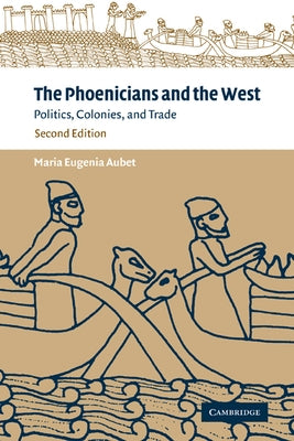 The Phoenicians and the West: Politics, Colonies and Trade by Aubet, Maria Eugenia