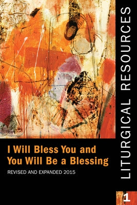 Liturgical Resources 1 Revised and Expanded: I Will Bless You and You Will Be a Blessing by Standing Commission on Liturgy and Music