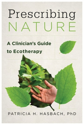Prescribing Nature: A Clinician's Guide to Ecotherapy by Hasbach, Patricia H.