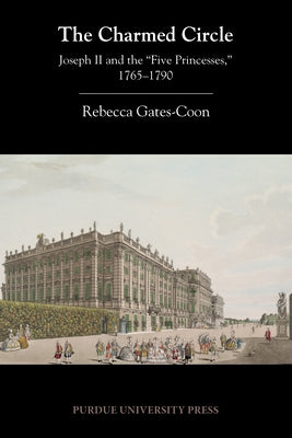 The Charmed Circle: Joseph II and the 'Five Princesses, ' 1765-1790 by Gates-Coon, Rebecca