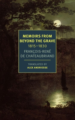 Memoirs from Beyond the Grave: 1815-1830 by Chateaubriand, Fran&#195;&#167;ois-R&#195;&#169;ne