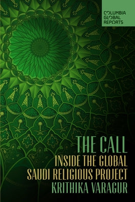 The Call: Inside the Global Saudi Religious Project by Varagur, Krithika