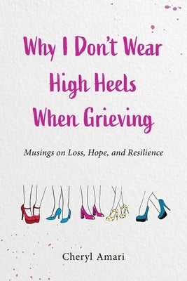 Why I Don't Wear High Heels When Grieving: Musings on Loss, Hope, and Resilience by Amari, Cheryl