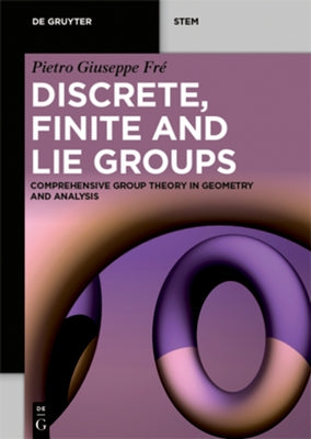 Discrete, Finite and Lie Groups: Comprehensive Group Theory in Geometry and Analysis by Fr&#195;&#169;, Pietro Giuseppe