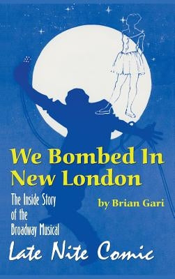 We Bombed In New London: The Inside Story of the Broadway Musical Late Nite Comic (hardback) by Gari, Brian