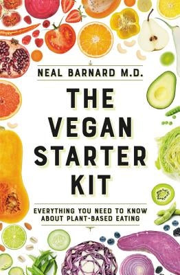 The Vegan Starter Kit: Everything You Need to Know about Plant-Based Eating by Barnard MD, Neal D.
