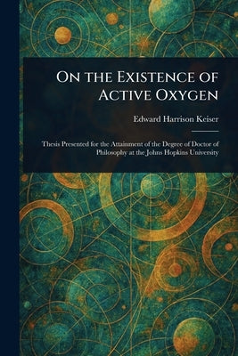 On the Existence of Active Oxygen by Keiser, Edward Harrison