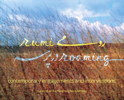 Rumi Roaming: Contemporary Engagements and Interventions by Hashemi, Gita