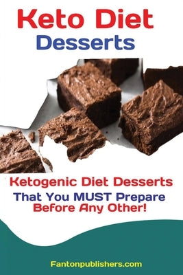 Keto Diet Desserts: Ketogenic Diet Desserts That You MUST Prepare Before Any Other! by Fanton, Publishers