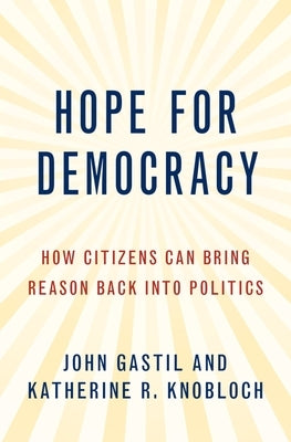 Hope for Democracy: How Citizens Can Bring Reason Back Into Politics by Gastil, John