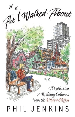 As I Walked About: A Collection of Walking Columns from the Ottawa Citizen by Jenkins, Phil