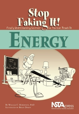 Energy: Stop Faking It!: Stop Faking It! Finally Understanding Science So You Can Teach It by Robertson, William C.