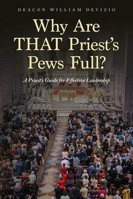 Why Are THAT Priest's Pews Full?: A Priest's Guide for Effective Leadership by Devizio, Deacon William