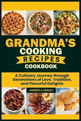 Grandma's Cooking Recipes Cookbook: A Culinary Journey Through Generations of Love, Tradition, and Flavorful Delights" by J. Easley, Joseph