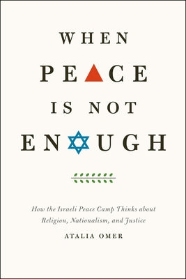 When Peace Is Not Enough: How the Israeli Peace Camp Thinks about Religion, Nationalism, and Justice by Omer, Atalia