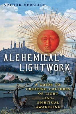 Alchemical Lightwork: A Guide to Creating Cultures of Light and Spiritual Awakening by Versluis, Arthur