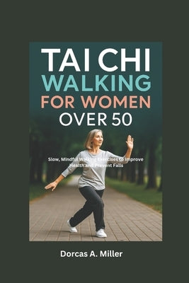 Tai Chi Walking For Women over 50: Slow, Mindful Walking Exercises to Improve Health and Prevent Falls by Miller, Dorcas A.