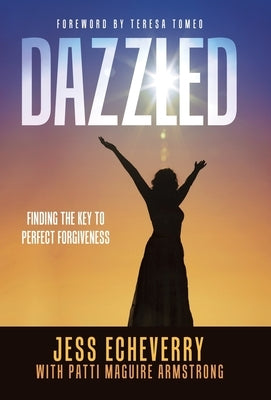 Dazzled: Finding the Key to Perfect Forgiveness by Echeverry, Jess