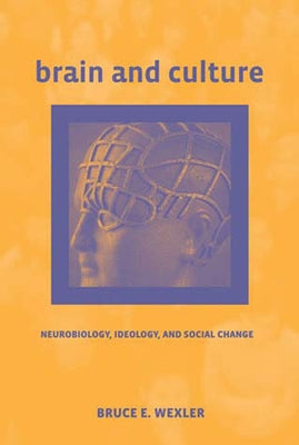 Brain and Culture: Neurobiology, Ideology, and Social Change by Wexler, Bruce E.