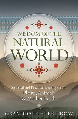 Wisdom of the Natural World: Spiritual and Practical Teachings from Plants, Animals & Mother Earth by Crow, Granddaughter