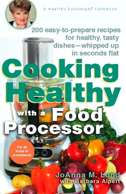 Cooking Healthy with a Food Processor: 200 Easy-to-Prepare Recipes for Healthy, Tasty Dishes--Whipped Up in Seconds Flat by Lund, Joanna M.