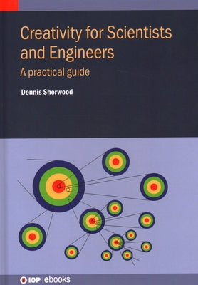 Creativity for Scientists and Engineers: A practical guide by Sherwood, Dennis