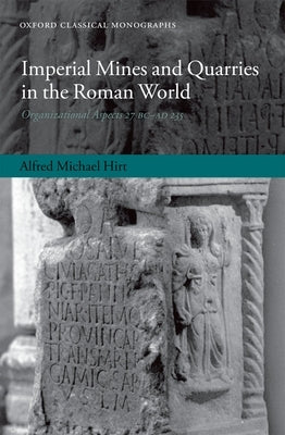 Imperial Mines and Quarries in the Roman World: Organizational Aspects 27 BC - AD 235 by Hirt, Alfred Michael