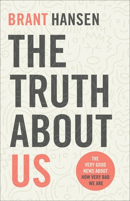 The Truth about Us: The Very Good News about How Very Bad We Are by Hansen, Brant