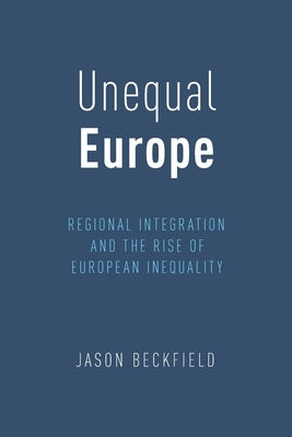 Unequal Europe: Regional Integration and the Rise of European Inequality by Beckfield, Jason