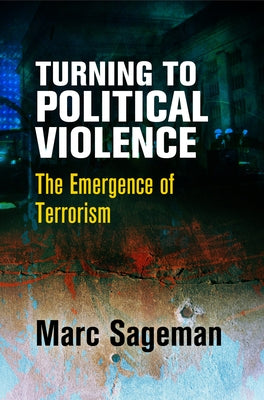 Turning to Political Violence: The Emergence of Terrorism by Sageman, Marc