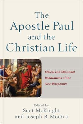 The Apostle Paul and the Christian Life: Ethical and Missional Implications of the New Perspective by McKnight, Scot