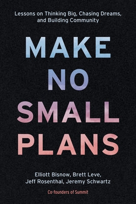 Make No Small Plans: Lessons on Thinking Big, Chasing Dreams, and Building Community by Bisnow, Elliott