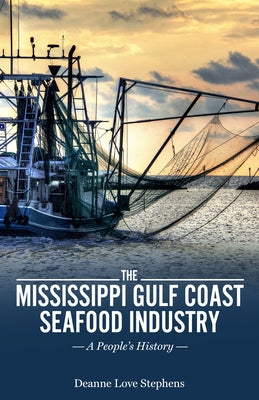 The Mississippi Gulf Coast Seafood Industry: A People's History by Stephens, Deanne Love