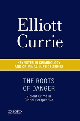 The Roots of Danger: Violent Crime in Global Perspective by Currie, Elliott