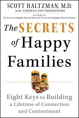 The Secrets of Happy Families: Eight Keys to Building a Lifetime of Connection and Contentment by Haltzman, Scott