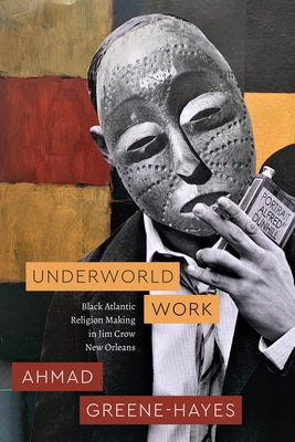 Underworld Work: Black Atlantic Religion Making in Jim Crow New Orleans by Greene-Hayes, Ahmad