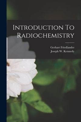 Introduction To Radiochemistry by Friedlander, Gerhart