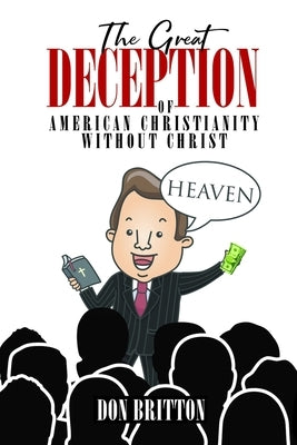 The Great Deception of American Christianity Without Christ by Britton, Don