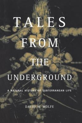 Tales from the Underground: A Natural History of Subterranean Life by Wolfe, David