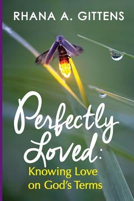 Perfectly Loved: Knowing Love on God's Terms by Gittens, Rhana a.