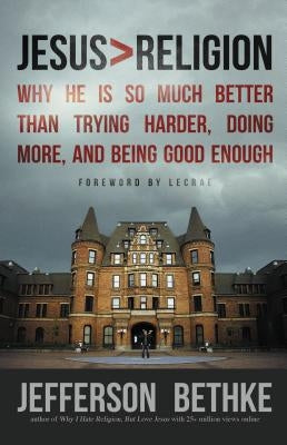 Jesus > Religion: Why He Is So Much Better Than Trying Harder, Doing More, and Being Good Enough by Bethke, Jefferson