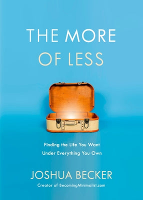 The More of Less: Finding the Life You Want Under Everything You Own by Becker, Joshua