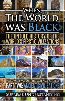 When the World was Black Part Two: The Untold History of the World's First Civilizations Ancient Civilizations by Understanding, Supreme