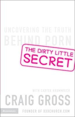 The Dirty Little Secret: Uncovering the Truth Behind Porn by Gross, Craig