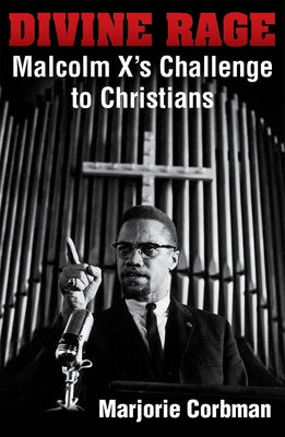 Divine Rage: Malcolm X's Challenge to Twentieth Century Christians by Corbman, Marjorie