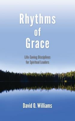 Rhythms of Grace: Life-Saving Disciplines for Spiritual Leaders by Williams, David